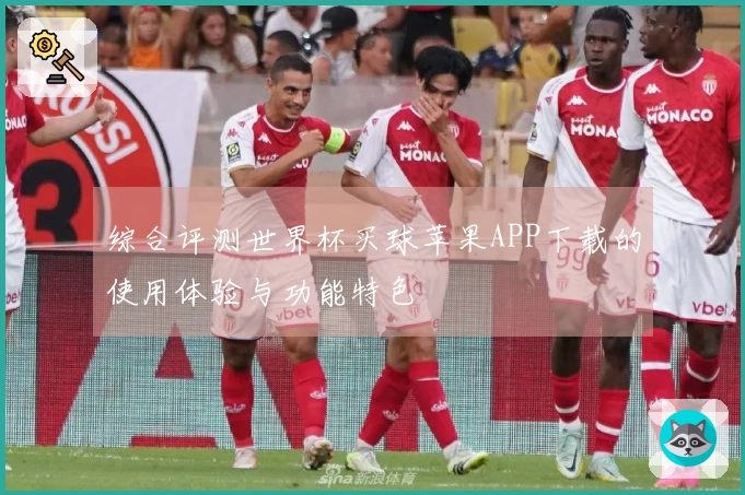 综合评测世界杯买球苹果APP下载的使用体验与功能特色