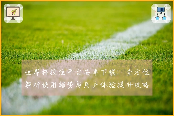 世界杯投注平台安卓下载：全方位解析使用趋势与用户体验提升攻略