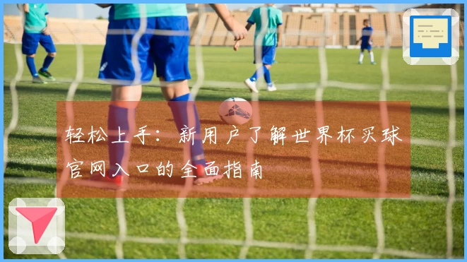 轻松上手：新用户了解世界杯买球官网入口的全面指南