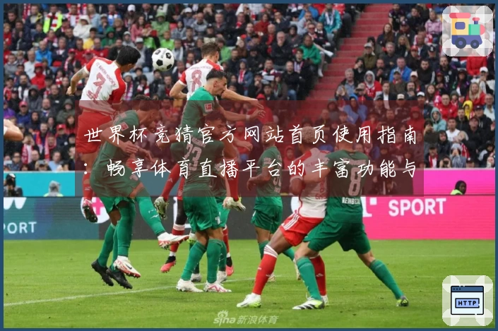 世界杯竞猜官方网站首页使用指南：畅享体育直播平台的丰富功能与体验