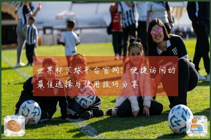 世界杯买球平台官网：便捷访问的最佳选择与使用技巧分享