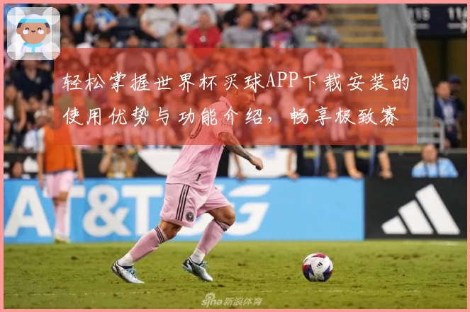 轻松掌握世界杯买球APP下载安装的使用优势与功能介绍，畅享极致赛事体验